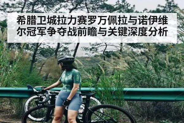希腊卫城拉力赛罗万佩拉与诺伊维尔冠军争夺战前瞻与关键深度分析