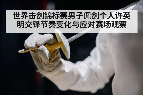 世界击剑锦标赛男子佩剑个人许英明交锋节奏变化与应对赛场观察