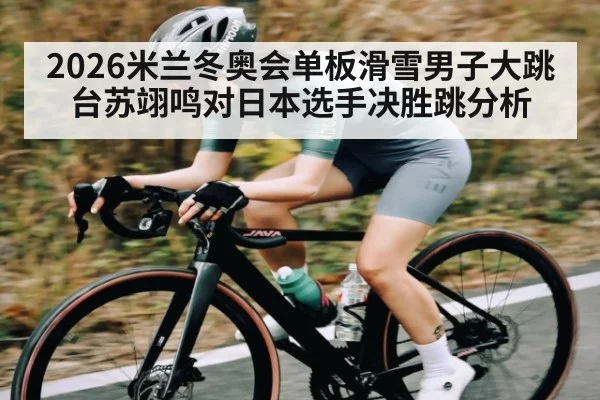 2026米兰冬奥会单板滑雪男子大跳台苏翊鸣对日本选手决胜跳分析