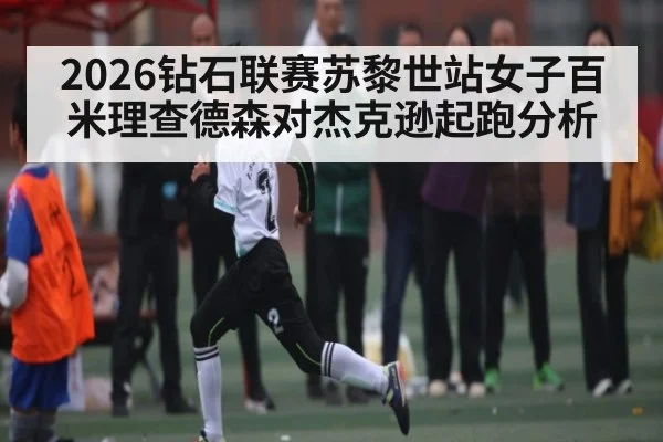 2026钻石联赛苏黎世站女子百米理查德森对杰克逊起跑分析