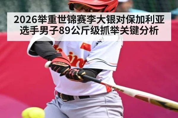 2026举重世锦赛李大银对保加利亚选手男子89公斤级抓举关键分析