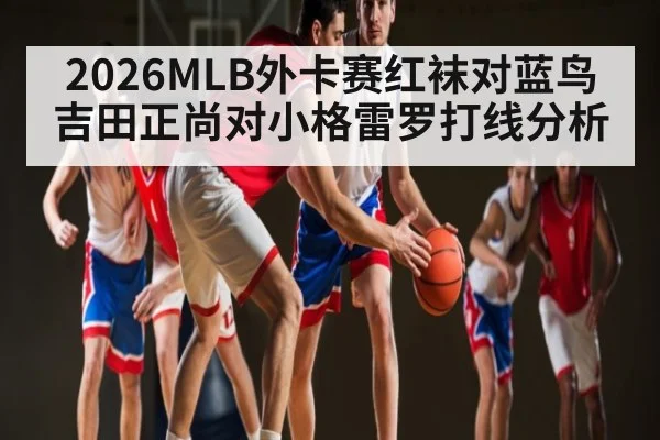2026MLB外卡赛红袜对蓝鸟吉田正尚对小格雷罗打线分析